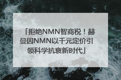 拒绝NMN智商税！赫曼因NMN以千元定价引领科学抗衰新时代