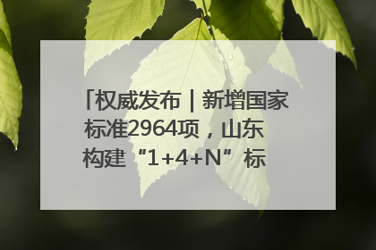 权威发布｜新增国家标准2964项，山东构建“1+4+N”标准化创新发展新格局