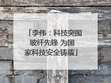 李伟：科技突围 玻纤先锋 为国家科技安全铸盾