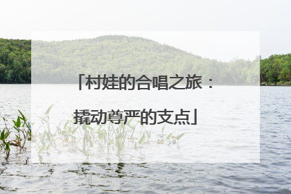 村娃的合唱之旅：撬动尊严的支点