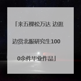 来五棵松万达 边逛边赏北服研究生1000余件毕业作品