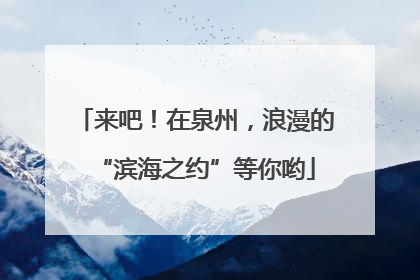 来吧！在泉州，浪漫的“滨海之约”等你哟