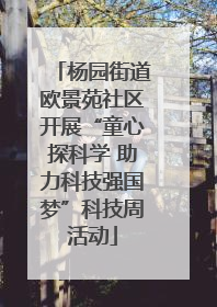 杨园街道欧景苑社区开展“童心探科学 助力科技强国梦”科技周活动