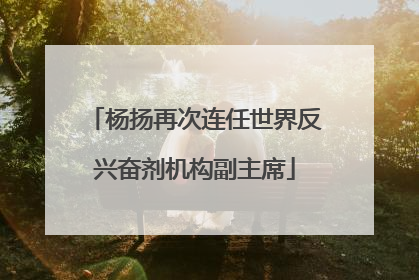 杨扬再次连任世界反兴奋剂机构副主席
