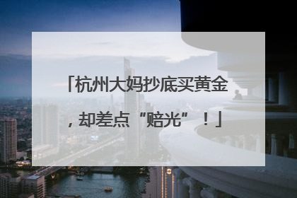 杭州大妈抄底买黄金，却差点“赔光”！