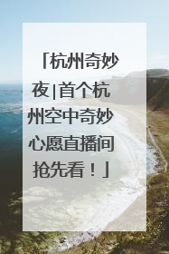 杭州奇妙夜∣首个杭州空中奇妙心愿直播间抢先看！