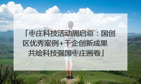 枣庄科技活动周启幕：国创区优秀案例+千企创新成果 共绘科技强国枣庄画卷