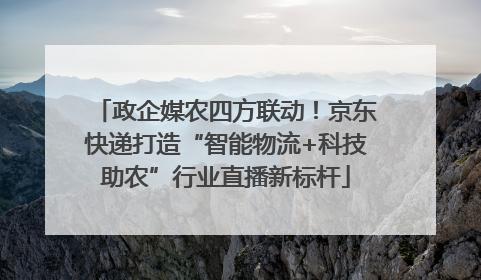 政企媒农四方联动！京东快递打造“智能物流+科技助农”行业直播新标杆