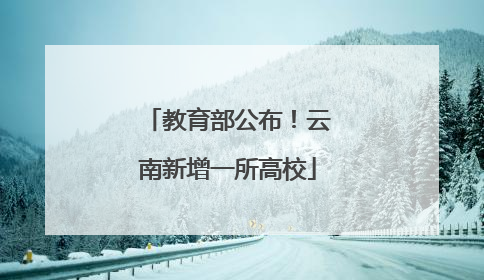 教育部公布！云南新增一所高校