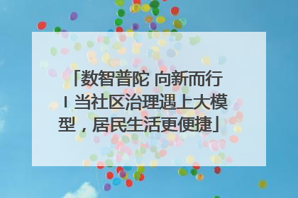 数智普陀 向新而行〡当社区治理遇上大模型，居民生活更便捷