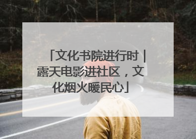 文化书院进行时｜露天电影进社区，文化烟火暖民心