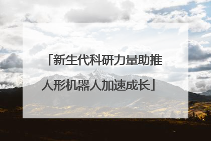 新生代科研力量助推人形机器人加速成长