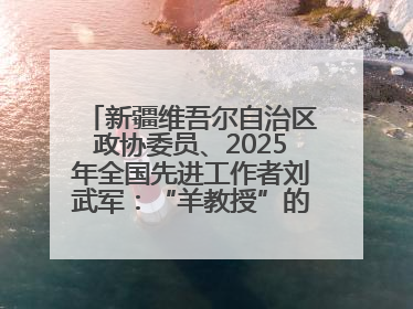 新疆维吾尔自治区政协委员、2025年全国先进工作者刘武军：“羊教授”的“中国芯”