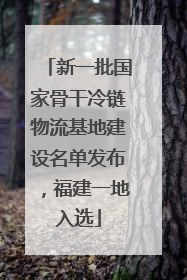新一批国家骨干冷链物流基地建设名单发布，福建一地入选