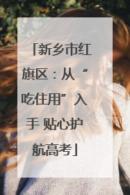 新乡市红旗区：从“吃住用”入手 贴心护航高考
