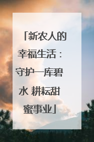 新农人的幸福生活：守护一库碧水 耕耘甜蜜事业
