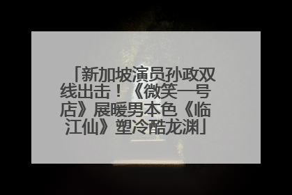 新加坡演员孙政双线出击！《微笑一号店》展暖男本色《临江仙》塑冷酷龙渊