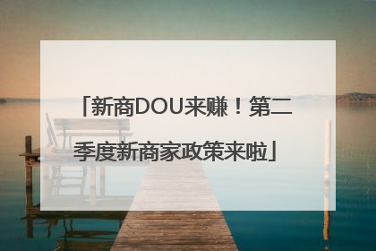 新商DOU来赚！第二季度新商家政策来啦