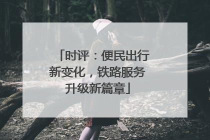时评：便民出行新变化，铁路服务升级新篇章