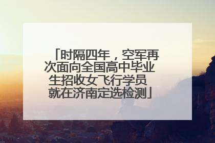 时隔四年，空军再次面向全国高中毕业生招收女飞行学员 就在济南定选检测