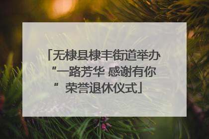 无棣县棣丰街道举办“一路芳华 感谢有你”荣誉退休仪式
