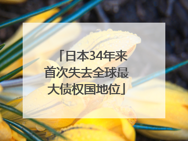 日本34年来首次失去全球最大债权国地位