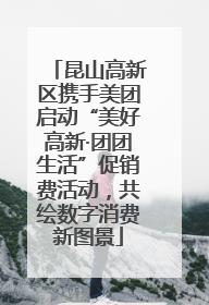 昆山高新区携手美团启动“美好高新·团团生活”促销费活动，共绘数字消费新图景