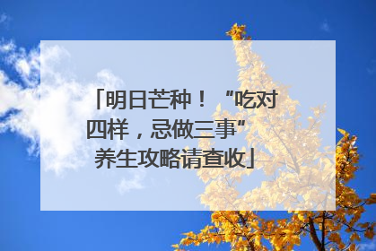 明日芒种！“吃对四样，忌做三事” 养生攻略请查收