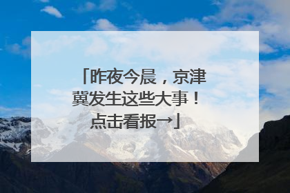 昨夜今晨，京津冀发生这些大事！点击看报→