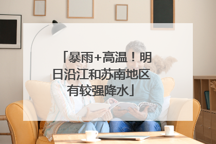 暴雨+高温！明日沿江和苏南地区有较强降水
