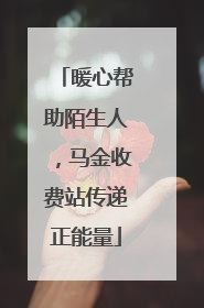 暖心帮助陌生人，马金收费站传递正能量
