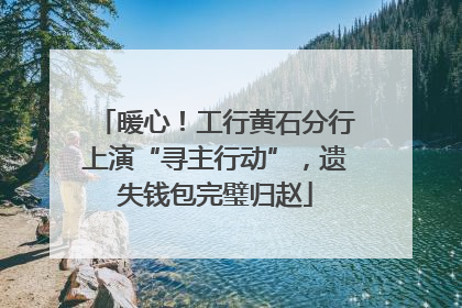 暖心！工行黄石分行上演“寻主行动”，遗失钱包完璧归赵