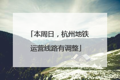 本周日，杭州地铁运营线路有调整
