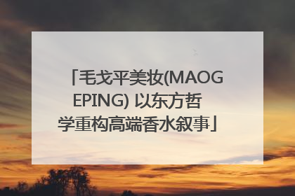 毛戈平美妆(MAOGEPING) 以东方哲学重构高端香水叙事