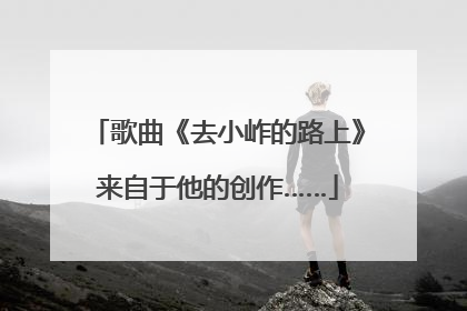歌曲《去小岞的路上》来自于他的创作……