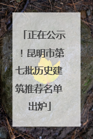 正在公示！昆明市第七批历史建筑推荐名单出炉