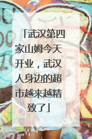 武汉第四家山姆今天开业，武汉人身边的超市越来越精致了