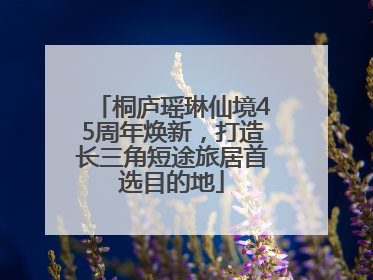 桐庐瑶琳仙境45周年焕新，打造长三角短途旅居首选目的地