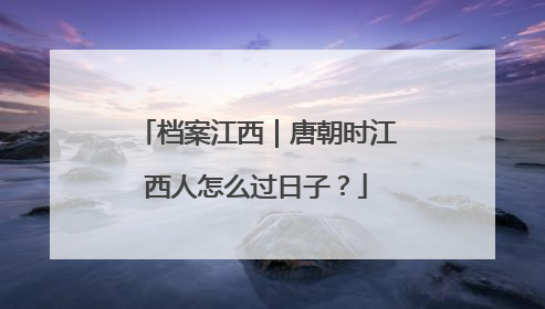档案江西｜唐朝时江西人怎么过日子？