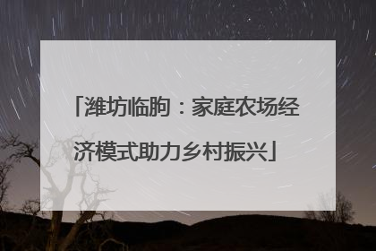 潍坊临朐：家庭农场经济模式助力乡村振兴