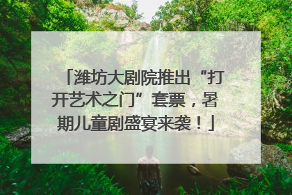 潍坊大剧院推出“打开艺术之门”套票，暑期儿童剧盛宴来袭！
