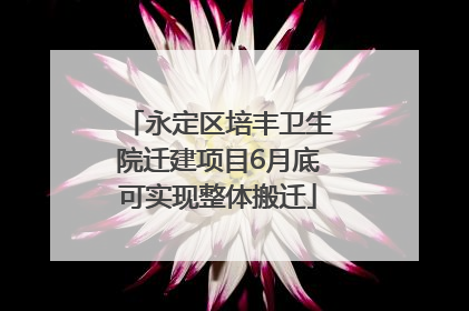 永定区培丰卫生院迁建项目6月底可实现整体搬迁