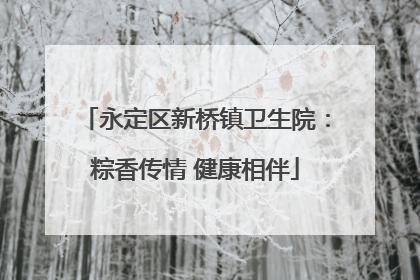 永定区新桥镇卫生院：粽香传情 健康相伴