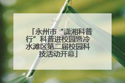 永州市“潇湘科普行”科普进校园暨冷水滩区第二届校园科技活动开幕