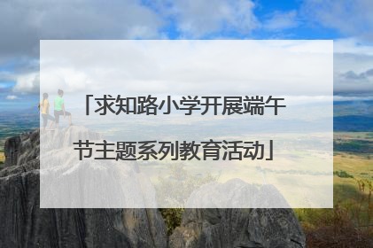 求知路小学开展端午节主题系列教育活动