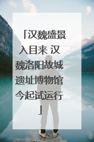 汉魏盛景入目来 汉魏洛阳故城遗址博物馆今起试运行
