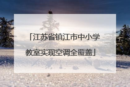 江苏省镇江市中小学教室实现空调全覆盖