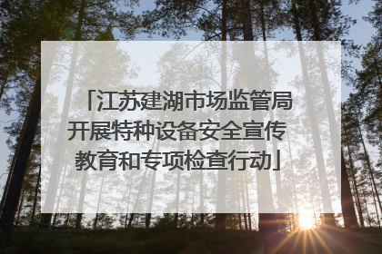 江苏建湖市场监管局开展特种设备安全宣传教育和专项检查行动