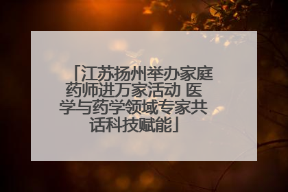 江苏扬州举办家庭药师进万家活动 医学与药学领域专家共话科技赋能