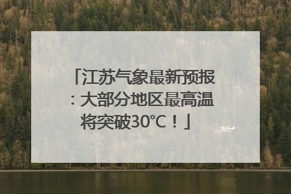 江苏气象最新预报：大部分地区最高温将突破30℃！